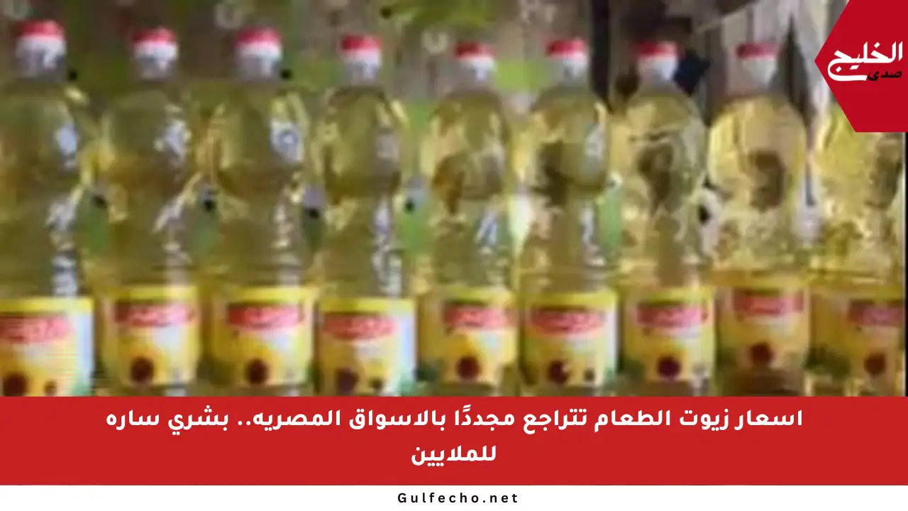 أسعار زيوت الطعام تتراجع مجددًا بالأسواق المصرية.. بشرى سارة للملايين